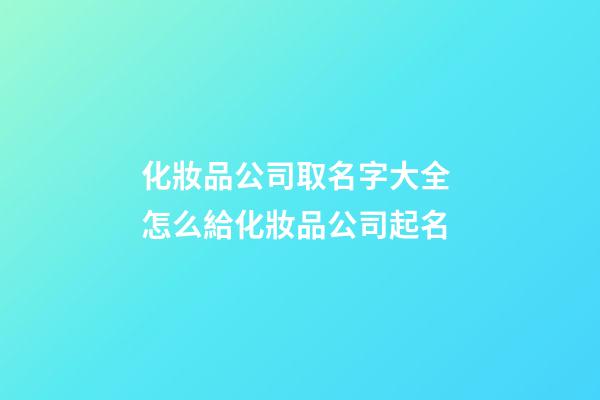 化妝品公司取名字大全 怎么給化妝品公司起名-第1張-公司起名-玄機(jī)派